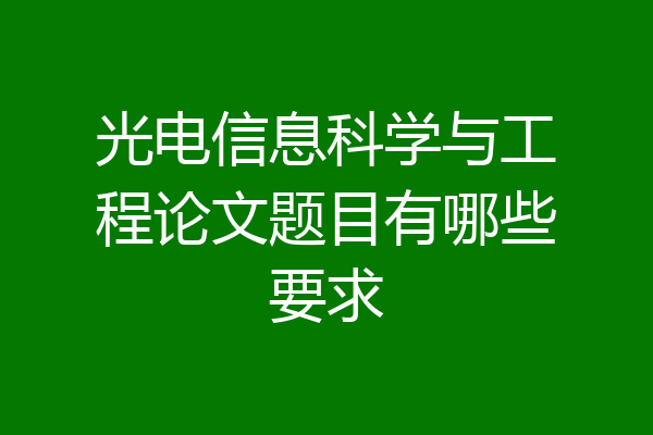 光电信息科学与工程论文题目有哪些要求