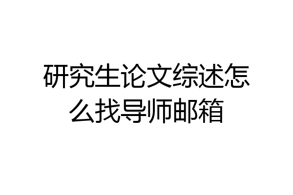 研究生论文综述怎么找导师邮箱