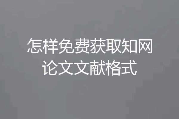 怎样免费获取知网论文文献格式