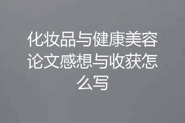化妆品与健康美容论文感想与收获怎么写