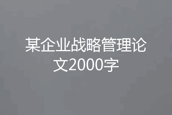 某企业战略管理论文2000字
