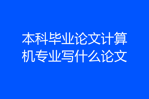 本科毕业论文计算机专业写什么论文