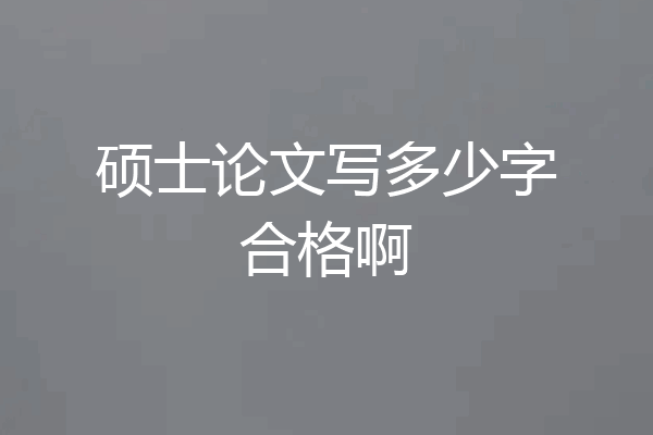硕士论文写多少字合格啊