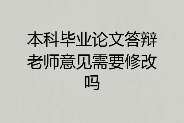 本科毕业论文答辩老师意见需要修改吗