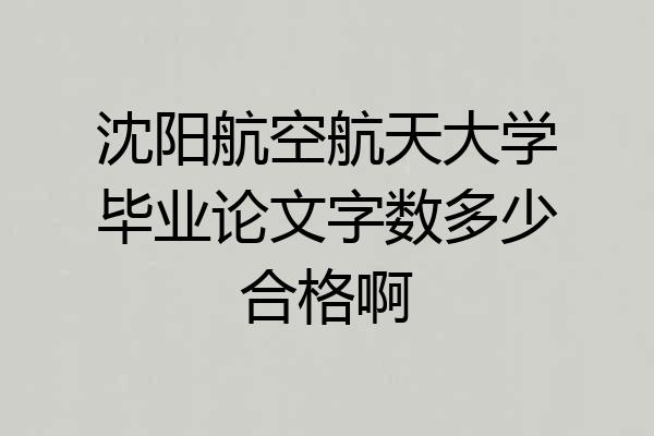 沈阳航空航天大学毕业论文字数多少合格啊