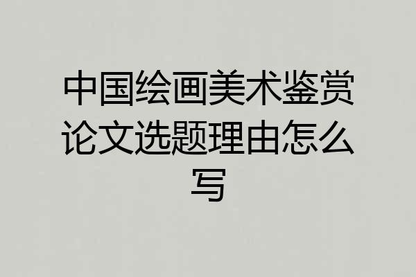 中国绘画美术鉴赏论文选题理由怎么写