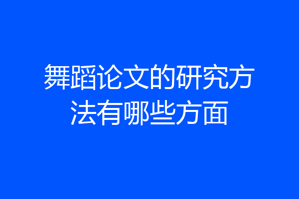 舞蹈论文的研究方法有哪些方面