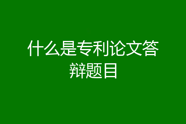什么是专利论文答辩题目