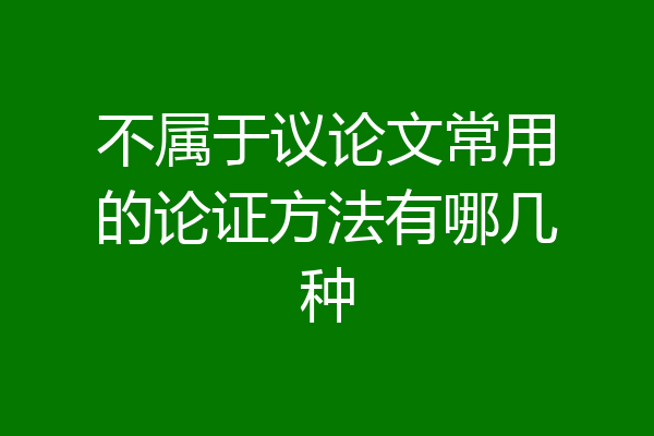 不属于议论文常用的论证方法有哪几种