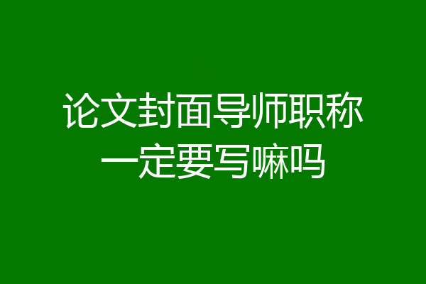论文封面导师职称一定要写嘛吗
