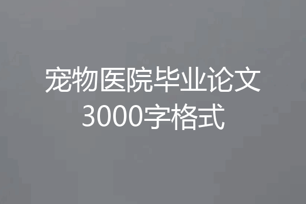 宠物医院毕业论文3000字格式