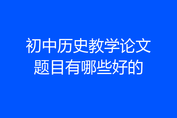初中历史教学论文题目有哪些好的