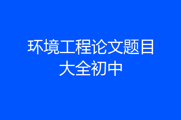 环境工程论文题目大全初中