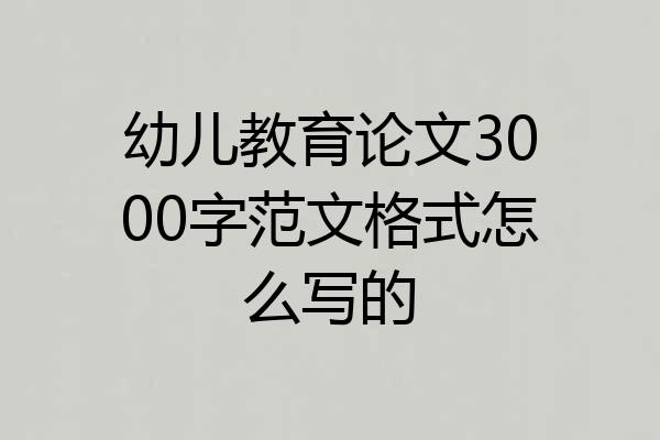 幼儿教育论文3000字范文格式怎么写的