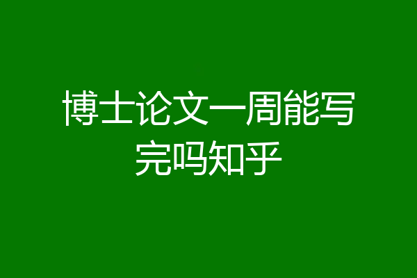 博士论文一周能写完吗知乎