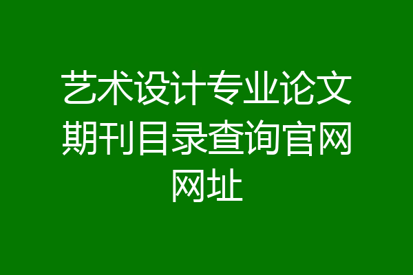 艺术设计专业论文期刊目录查询官网网址