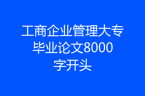 工商企业管理大专毕业论文8000字开头
