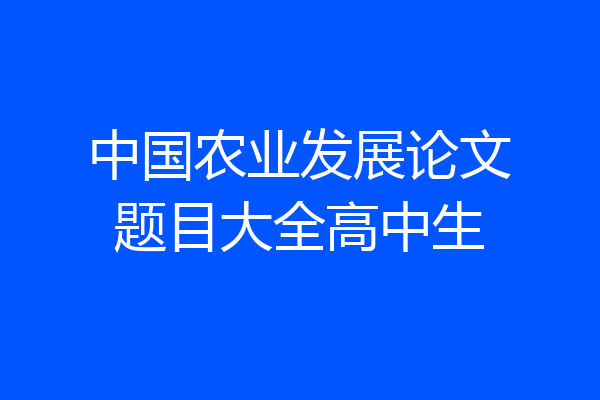 中国农业发展论文题目大全高中生