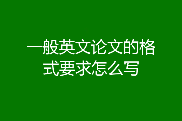 一般英文论文的格式要求怎么写