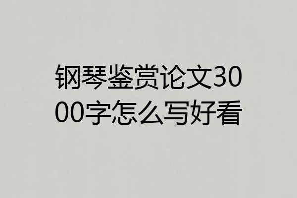 钢琴鉴赏论文3000字怎么写好看