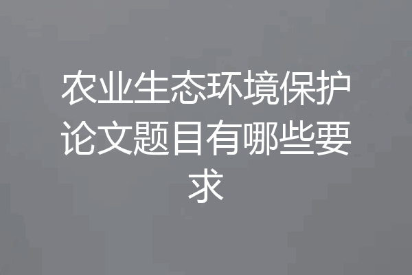 农业生态环境保护论文题目有哪些要求