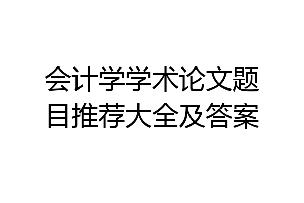会计学学术论文题目推荐大全及答案