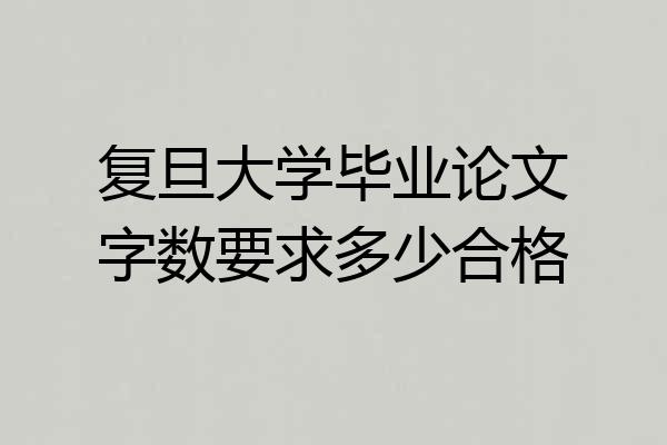 复旦大学毕业论文字数要求多少合格