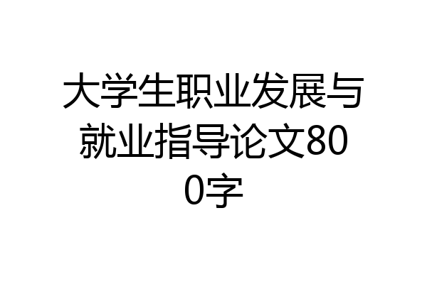 大学生职业发展与就业指导论文800字