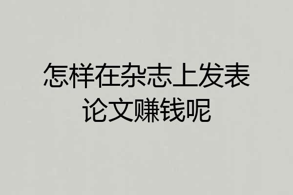 怎样在杂志上发表论文赚钱呢