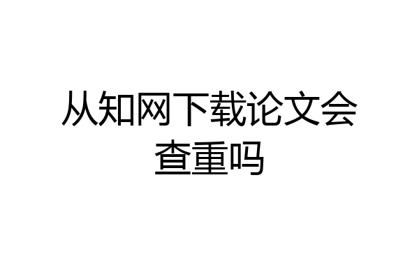 从知网下载论文会查重吗