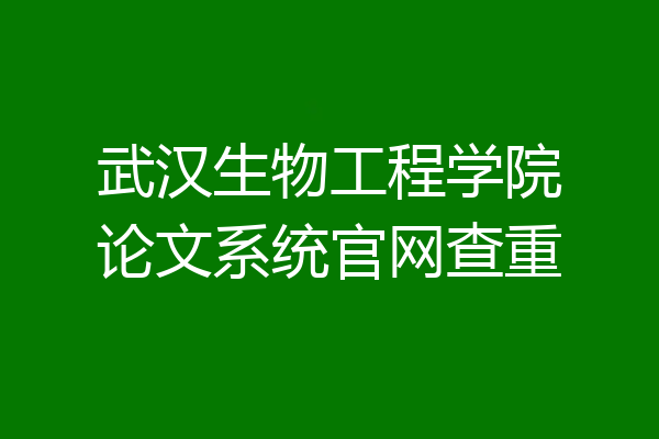 武汉生物工程学院论文系统官网查重