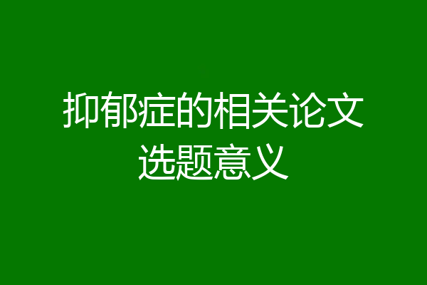 抑郁症的相关论文选题意义