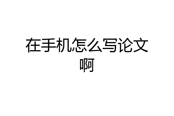 在手机怎么写论文啊