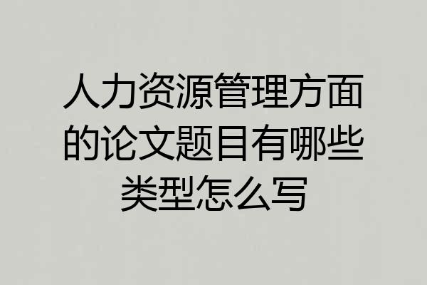 人力资源管理方面的论文题目有哪些类型怎么写