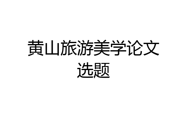 黄山旅游美学论文选题