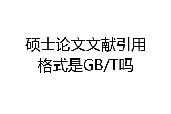 硕士论文文献引用格式是GB/T吗