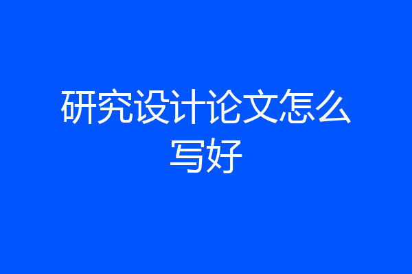 研究设计论文怎么写好