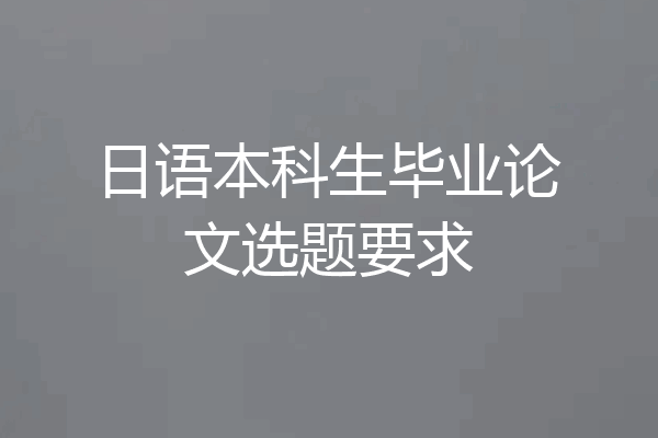 日语本科生毕业论文选题要求
