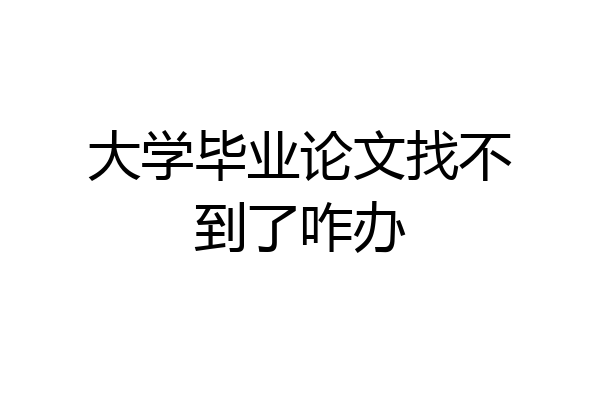 大学毕业论文找不到了咋办