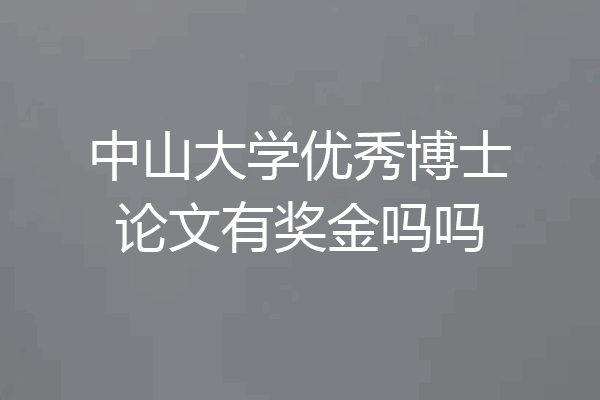 中山大学优秀博士论文有奖金吗吗