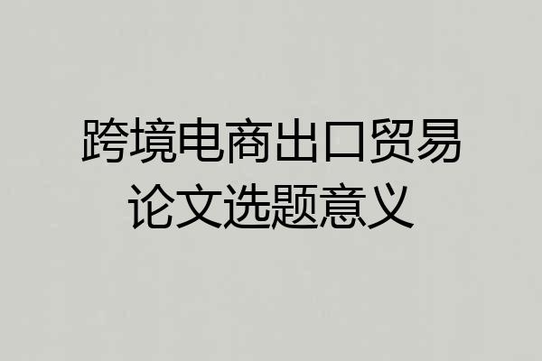 跨境电商出口贸易论文选题意义