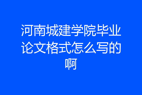 河南城建学院毕业论文格式怎么写的啊