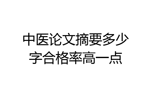 中医论文摘要多少字合格率高一点