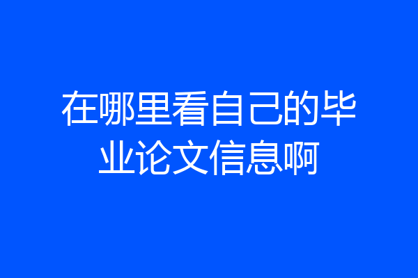 在哪里看自己的毕业论文信息啊