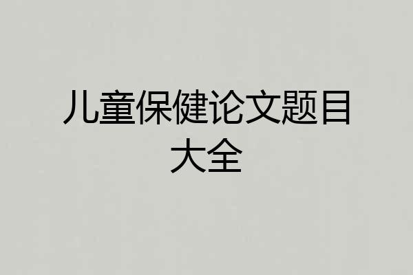 儿童保健论文题目大全