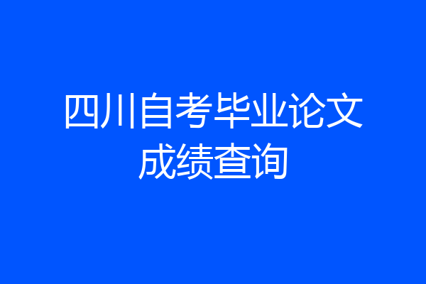 四川自考毕业论文成绩查询