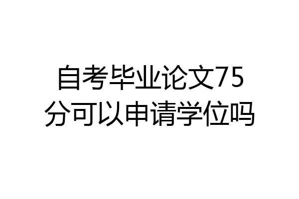 自考毕业论文75分可以申请学位吗