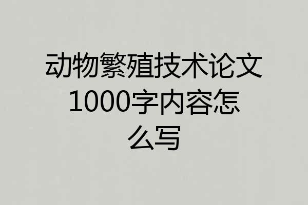 动物繁殖技术论文1000字内容怎么写