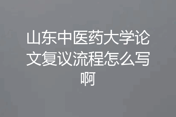 山东中医药大学论文复议流程怎么写啊