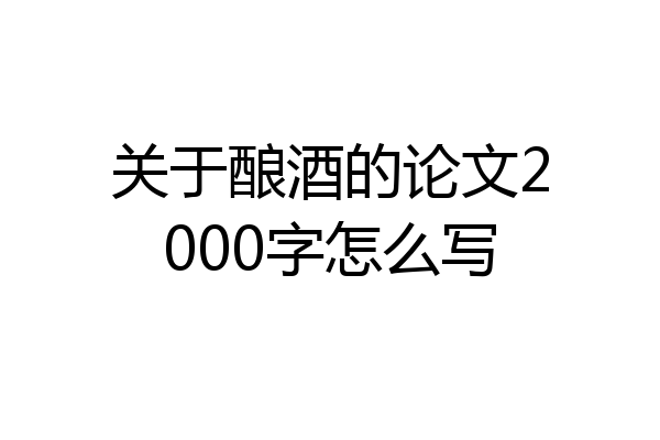 关于酿酒的论文2000字怎么写